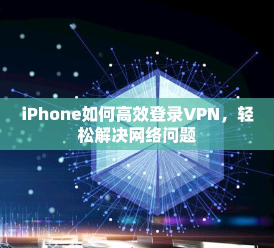 iPhone如何高效登录VPN，轻松解决网络问题