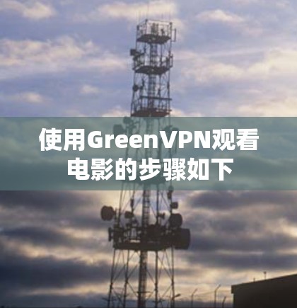 使用GreenVPN观看电影的步骤如下