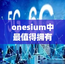 onesium中最值得拥有的VPN软件推荐 onesium中最值得拥有的VPN软件推荐