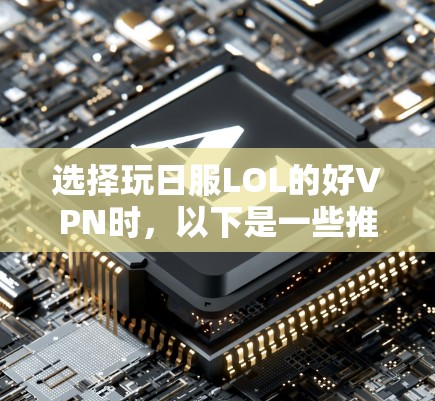 选择玩日服LOL的好VPN时,以下是一些推荐和考虑因素,供你参考 选择玩日服LOL的好VPN时,以下是一些推荐和考虑因素,供你参考