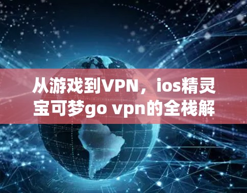 从游戏到VPN，ios精灵宝可梦go vpn的全栈解决方案