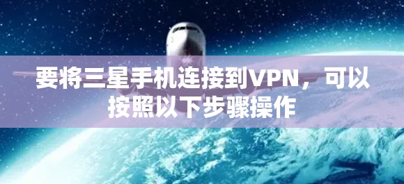 要将三星手机连接到VPN，可以按照以下步骤操作