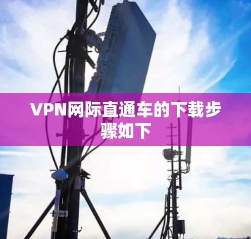 VPN网际直通车的下载步骤如下