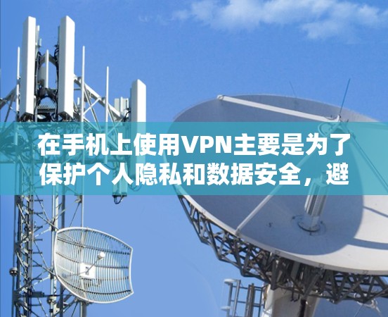 在手机上使用VPN主要是为了保护个人隐私和数据安全，避免被恶意软件攻击或数据泄露。以下是使用手机VPN的具体步骤
