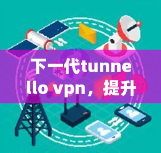 下一代tunnello vpn,提升视频会议性能的新解决方案 下一代tunnello vpn,提升视频会议性能的新解决方案
