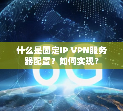 什么是固定IP VPN服务器配置?如何实现? 什么是固定IP VPN服务器配置?如何实现?