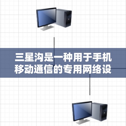 三星沟是一种用于手机移动通信的专用网络设备，主要功能包括连接到特定运营商的网络、使用特定协议进行通信，以及通过特定设备或工具进行数据管理。以下是三星沟的使用方法的详细步骤