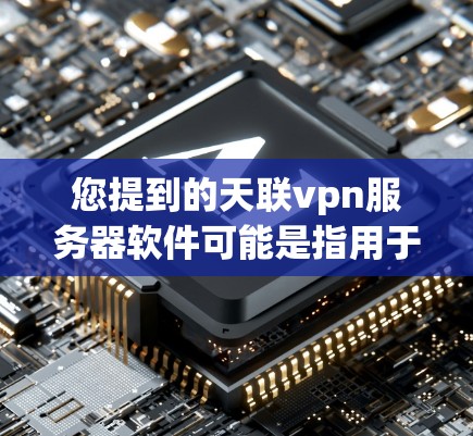 您提到的天联vpn服务器软件可能是指用于配置和管理天联VPN服务器的软件。天联VPN是一种基于互联网的VPN服务,提供加密连接,支持多设备连接和用户管理 您提到的天联vpn服务器软件可能是指用于配置和管理天联VPN服务器的软件。天联VPN是一种基于互联网的VPN服务,提供加密连接,支持多设备连接和用户管理
