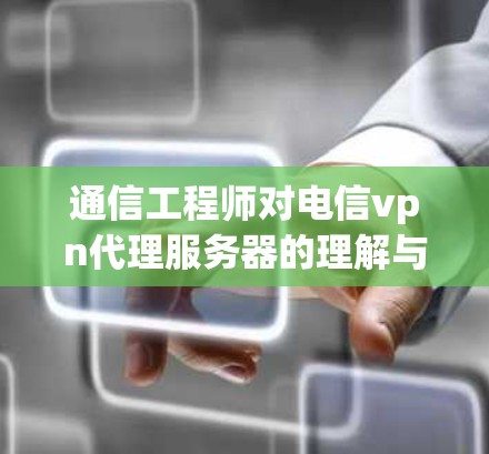 通信工程师对电信vpn代理服务器的理解与优化