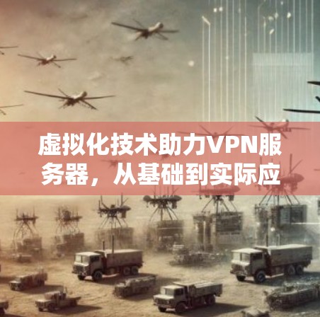 虚拟化技术助力VPN服务器，从基础到实际应用