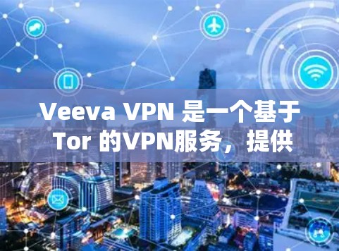 Veeva VPN 是一个基于 Tor 的VPN服务，提供了一个安全、匿名的网络连接体验。它允许用户从任何设备（如手机、电脑或平板）直接连接到互联网，同时保持隐私和安全