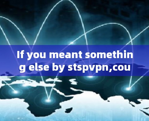 If you meant something else by stspvpn,could you provide more context?Id be happy to help!