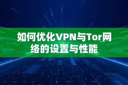 如何优化VPN与Tor网络的设置与性能