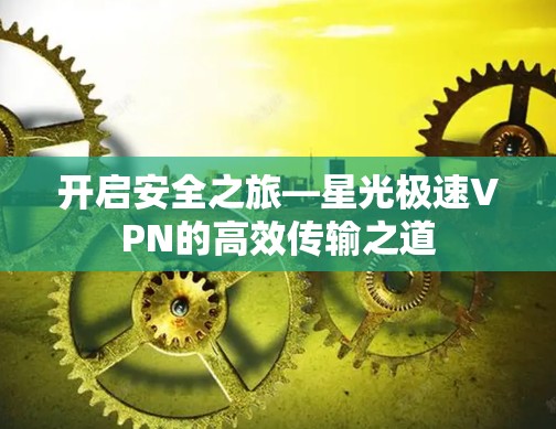 开启安全之旅—星光极速VPN的高效传输之道