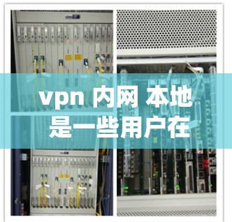 vpn 内网 本地 是一些用户在讨论VPN(VPN)的技术术语。以下是这些术语的详细解释 vpn 内网 本地 是一些用户在讨论VPN(VPN)的技术术语。以下是这些术语的详细解释