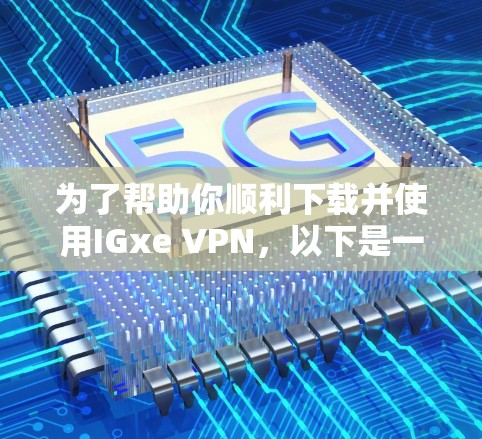 为了帮助你顺利下载并使用IGxe VPN,以下是一些步骤性的指南 为了帮助你顺利下载并使用IGxe VPN,以下是一些步骤性的指南