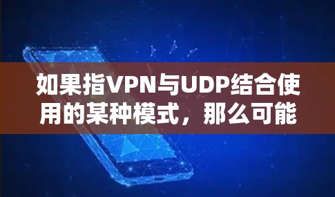 如果指VPN与UDP结合使用的某种模式，那么可能是指一种VPN协议，比如VPN的UDP版本，用于加密连接以提供数据保护