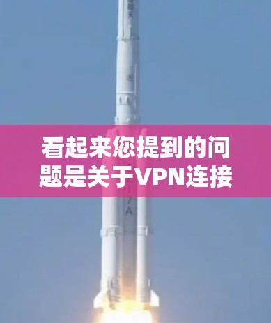 看起来您提到的问题是关于VPN连接不上手机的。如果您正在使用VPN尝试连接手机，可能是由于以下原因导致的