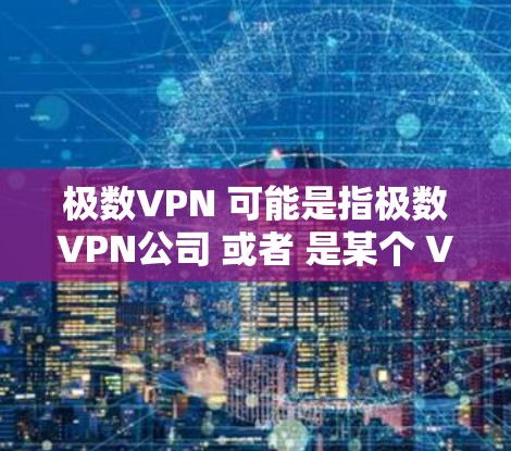 极数VPN 可能是指极数VPN公司 或者 是某个 VPN 服务的名称。极数VPN 是一款知名的 VPN 服务，主要提供针对个人用户和企业用户在内的数据安全解决方案
