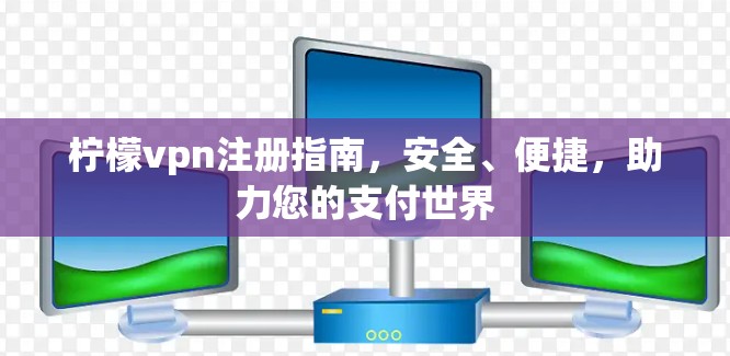 柠檬vpn注册指南，安全、便捷，助力您的支付世界
