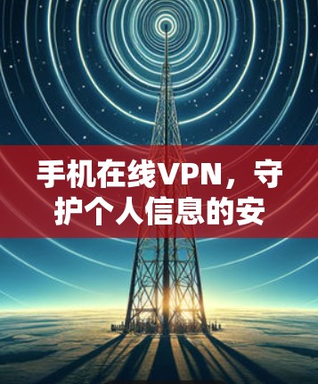 手机在线VPN，守护个人信息的安全