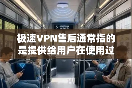 极速VPN售后通常指的是提供给用户在使用过程中遇到问题后，支持的跟进和帮助。极速VPN作为一家知名的VPN服务提供商，通常会提供多种售后支持选项，包括