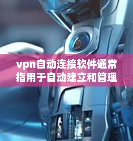 vpn自动连接软件通常指用于自动建立和管理VPN(Virtual Private Network)连接的工具。以下是一些常见的自动连接软件及其主要功能 vpn自动连接软件通常指用于自动建立和管理VPN(Virtual Private Network)连接的工具。以下是一些常见的自动连接软件及其主要功能
