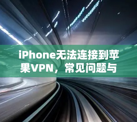 iPhone无法连接到苹果VPN，常见问题与解决方案