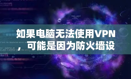 如果电脑无法使用VPN，可能是因为防火墙设置不当、VPN服务器连接不上、或者VPN服务本身有问题。以下是一些步骤，帮助你解决这个问题