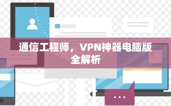 通信工程师，VPN神器电脑版全解析