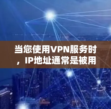 当您使用VPN服务时，IP地址通常是被用于连接网络接口的，以确保数据传输的安全性。然而，IP地址本身并不直接与VPN服务相关，除非VPN服务本身与IP地址有关联。以下是一些可能与您的问题相关的内容