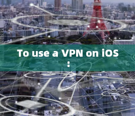 To use a VPN on iOS:
