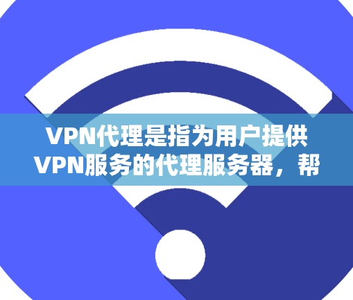 VPN代理是指为用户提供VPN服务的代理服务器，帮助他们访问网络服务。选择VPN代理时，重要的是根据自己的需求和预算选择合适的服务。以下是一些常见的VPN代理品牌及其特点