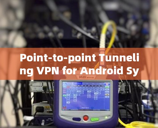 Point-to-point Tunneling VPN for Android Systems Point-to-point Tunneling VPN for Android Systems