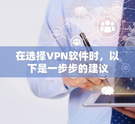 在选择VPN软件时，以下是一步步的建议