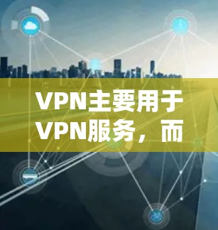 VPN主要用于VPN服务，而不是单独的VPN软件。如果你希望使用VPN访问YouTube，可以尝试以下步骤