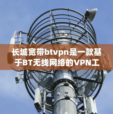 长城宽带btvpn是一款基于BT无线网络的VPN工具,旨在提供安全、可靠和便捷的网络连接。以下是对该工具的详细介绍 长城宽带btvpn是一款基于BT无线网络的VPN工具,旨在提供安全、可靠和便捷的网络连接。以下是对该工具的详细介绍