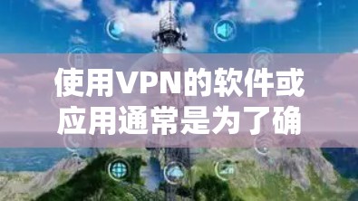 使用VPN的软件或应用通常是为了确保安全、隐私和数据的安全性。以下是一些使用VPN软件的常见场景和应用