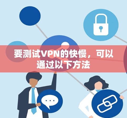 要测试VPN的快慢，可以通过以下方法