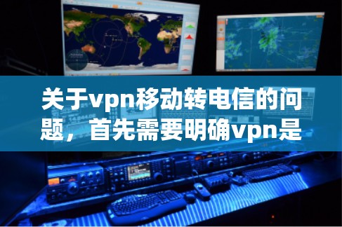 关于vpn移动转电信的问题，首先需要明确vpn是什么含义。在移动支付的上下文中，通常会涉及到移动应用、设备切换或支付服务的升级。以下是关于移动支付设备转换的常见问题和解决方案