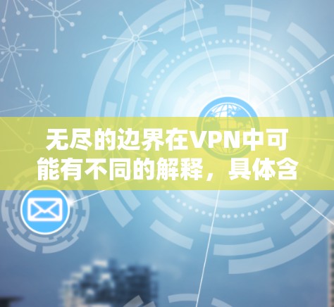无尽的边界在VPN中可能有不同的解释，具体含义可能因上下文而异。以下是对该词汇的逐步解释