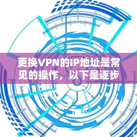 更换VPN的IP地址是常见的操作，以下是逐步指南