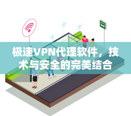 极速VPN代理软件，技术与安全的完美结合