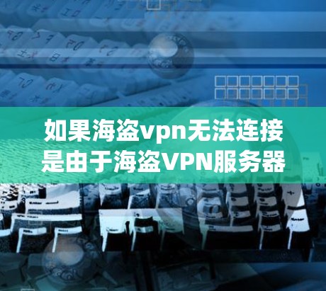 如果海盗vpn无法连接是由于海盗VPN服务器被封锁或者访问权限受限,建议您尝试以下步骤来解决问题 如果海盗vpn无法连接是由于海盗VPN服务器被封锁或者访问权限受限,建议您尝试以下步骤来解决问题