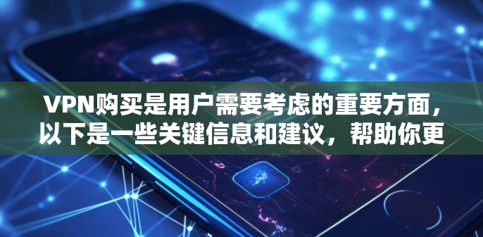 VPN购买是用户需要考虑的重要方面，以下是一些关键信息和建议，帮助你更好地了解如何购买VPN