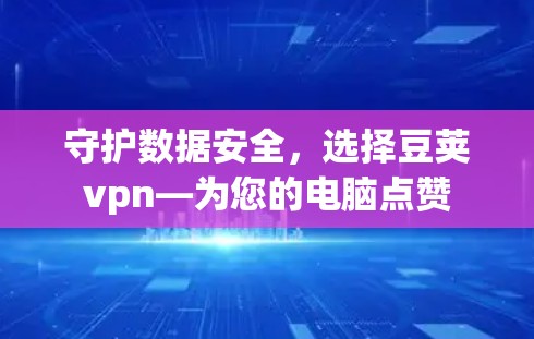守护数据安全，选择豆荚vpn—为您的电脑点赞