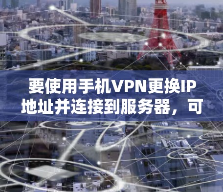 要使用手机VPN更换IP地址并连接到服务器，可以按照以下步骤操作