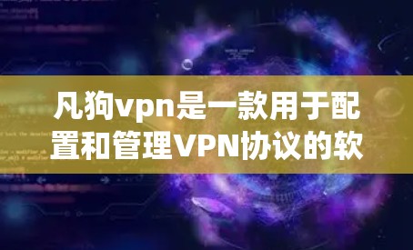 凡狗vpn是一款用于配置和管理VPN协议的软件，提供端口扫描、流量控制、防火墙管理等功能。用户可以通过以下步骤使用凡狗vpn