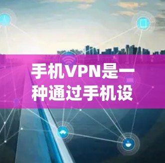 手机VPN是一种通过手机设备连接网络，使用加密方式访问互联网的软件服务。以下是关于手机vpn的详细信息