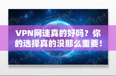 VPN网速真的好吗？你的选择真的没那么重要！